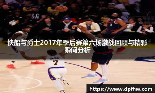 快船与爵士2017年季后赛第六场激战回顾与精彩瞬间分析