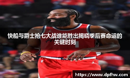 快船与爵士抢七大战谁能胜出揭晓季后赛命运的关键时刻