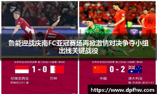 鲁能迎战庆南FC亚冠赛场再掀激情对决争夺小组出线关键战役